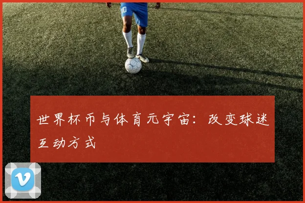 世界杯币与体育元宇宙：改变球迷互动方式