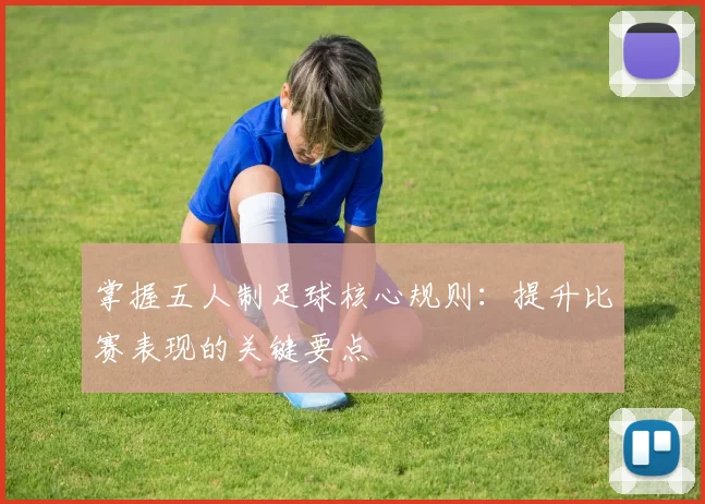 掌握五人制足球核心规则:提升比赛表现的关键要点