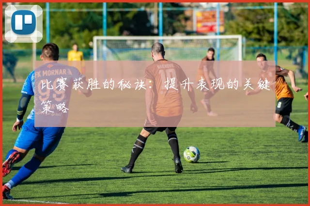 比赛获胜的秘诀：提升表现的关键策略