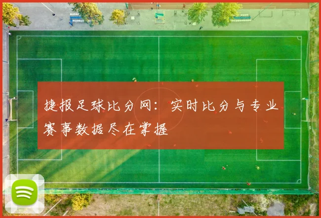 捷报足球比分网：实时比分与专业赛事数据尽在掌握