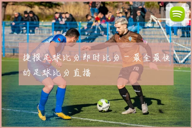 捷报足球比分即时比分 - 最全最快的足球比分直播