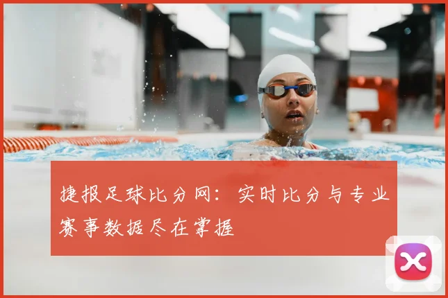 捷报足球比分网：实时比分与专业赛事数据尽在掌握