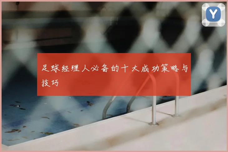 足球经理人必备的十大成功策略与技巧