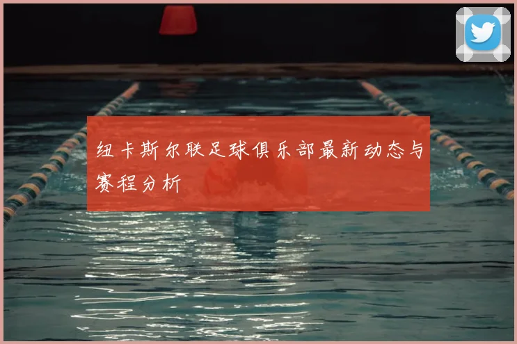 纽卡斯尔联足球俱乐部最新动态与赛程分析